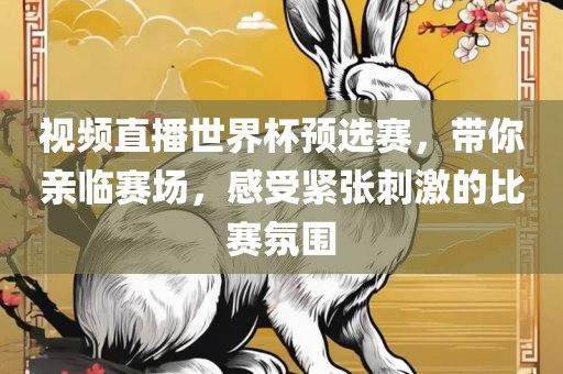 视频直播世界杯预选赛，带你亲临赛场，感受紧张刺激的比赛氛围