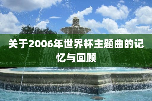 关于2006年世界杯主题曲的记忆与回顾
