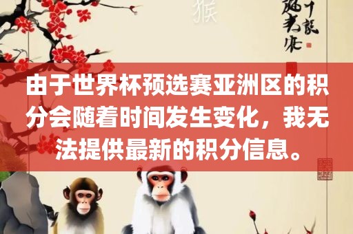 由于世界杯预选赛亚洲区的积分会随着时间发生变化，我无法提供最新的积分信息。