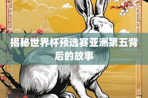 揭秘世界杯预选赛亚洲第五背后的故事吉安市靖泰电力工程有限公司