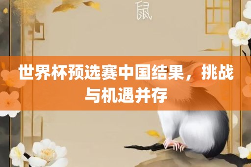 世界杯预选赛中国结果，挑战与机遇并存吉安市靖泰电力工程有限公司