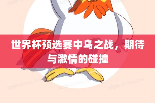 世界杯预选赛中吉安市靖泰电力工程有限公司乌之战，期待与激情的碰撞