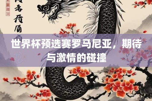 世界杯预选赛罗马尼亚，期待吉安市靖泰电力工程有限公司与激情的碰撞