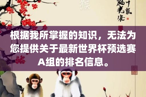 根据我所掌握的知识，无法为您提供关于最新世界杯预选赛A组的排名信息。吉安市靖泰电力工程有限公司