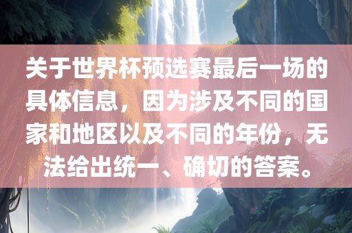关于世界杯预选赛最后一场的具体信息，因为涉及不同的国家和地区以及不同的年份，无法给出统一、确切的答案。吉安市靖泰电力工程有限公司