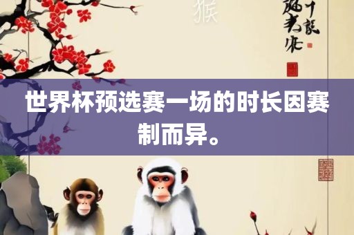 世吉安市靖泰电力工程有限公司界杯预选赛一场的时长因赛制而异。