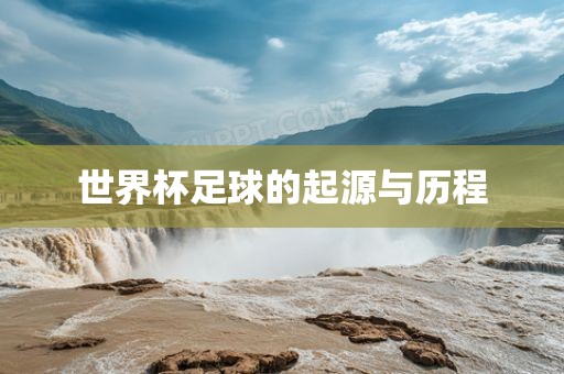 世界杯足球的起吉安市靖泰电力工程有限公司源与历程