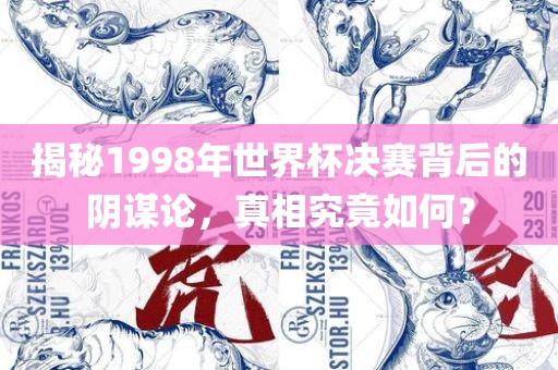 揭秘1998年世界杯决赛背后的阴谋论，真相究竟如何？