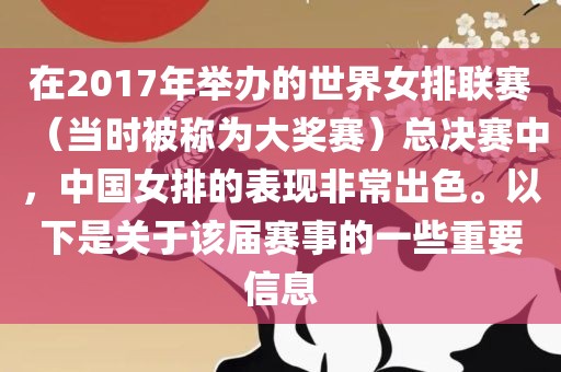 在2017年举办的世界女排联赛（当时被称为大奖赛）总决赛中，中国女排的表现非常出色。以下是关于该届赛事的一些重要信息吉安市靖泰电力工程有限公司