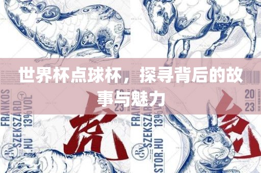 世界杯点球杯，探寻背后的故事与魅力