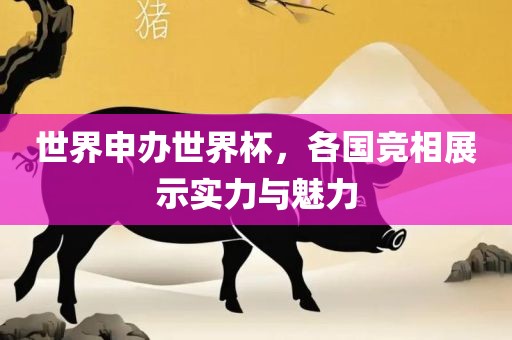世界申办世界杯，各国竞相展示实力与魅力
