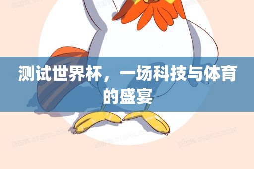 测试世界杯，一场科技与吉安市靖泰电力工程有限公司体育的盛宴