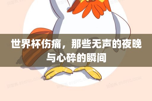 世界杯伤吉安市靖泰电力工程有限公司痛，那些无声的夜晚与心碎的瞬间