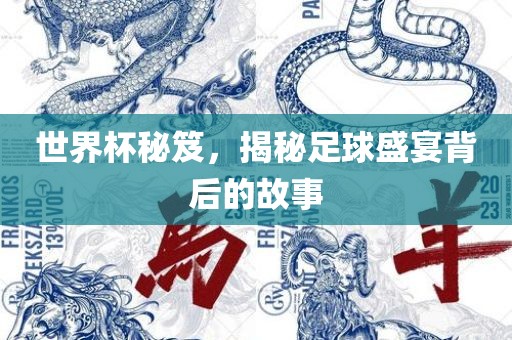 世界杯秘笈，揭秘足球盛宴背后的故事吉安市靖泰电力工程有限公司
