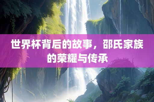 世界杯背后的故事，邵氏家族的荣耀与传承