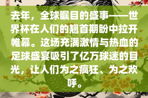 去年，全球瞩目的盛事——世界杯在人们的翘首期盼中拉开帷幕。这场充满激情与热血的足球盛宴吸引了亿万球迷的目光，让人们为之疯狂、为之欢呼。吉安市靖泰电力工程有限公司