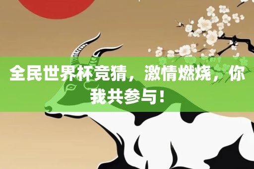 全民世界杯竞猜，激情燃烧，你我共参与！
