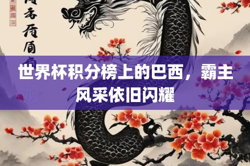 世界杯积分榜上的巴西，霸主风采依旧闪耀