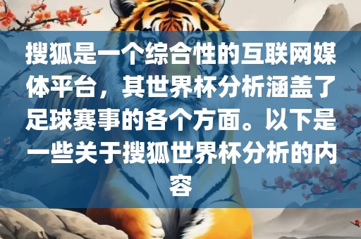 搜狐是一个综合性的互联网媒体平台，其世界杯分析涵盖了足球赛事的各个方面。以下是一些关于搜狐世界杯分析的内容吉安市靖泰电力工程有限公司