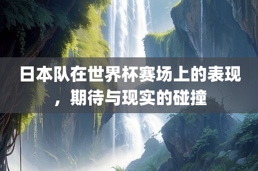 日本队在世界杯赛场上的表现，期待与现实的碰撞