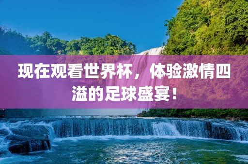 现在观看世吉安市靖泰电力工程有限公司界杯，体验激情四溢的足球盛宴！