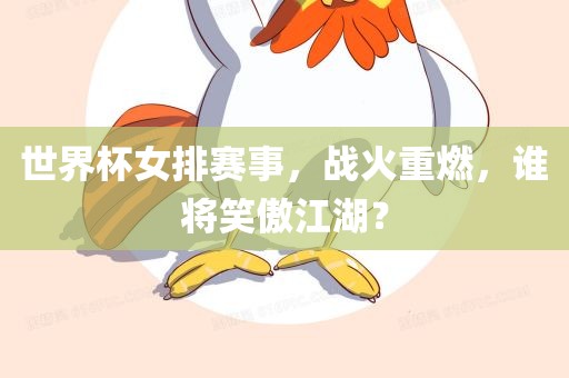世界杯女排赛事，战火重燃，谁将笑傲江湖？