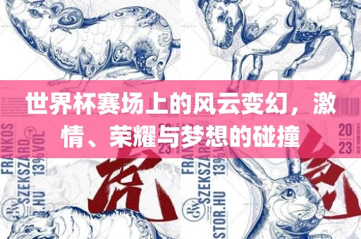 世界杯赛场上的风云变幻，激情、荣耀与梦想的碰撞吉安市靖泰电力工程有限公司