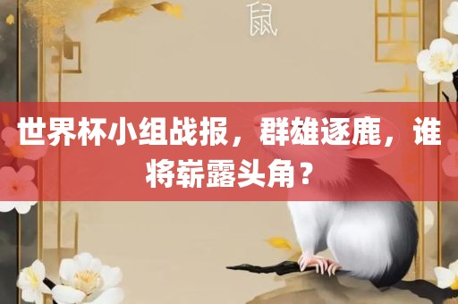 世界杯小组战报，群雄逐鹿，谁将崭露头角？