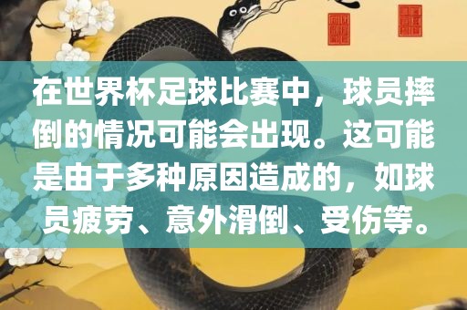 在世界杯足球比赛中，球员摔倒的情况可能会出现。这可能是由于多种原因造成的，如球员疲劳、意外滑倒、受伤等。吉安市靖泰电力工程有限公司
