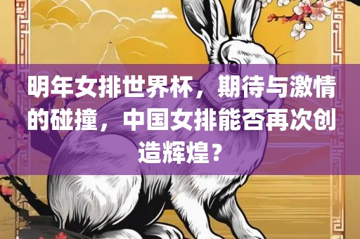 明年女排世界杯，期待与激情的碰撞，中国女排能否再次创造辉煌？