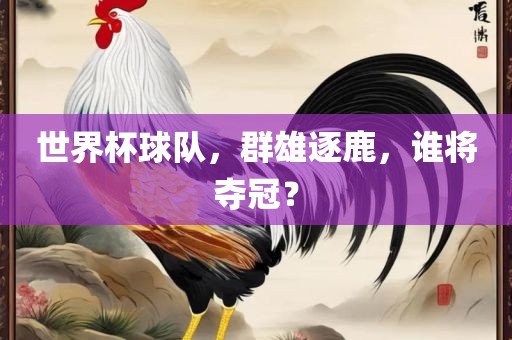 世界杯球队，群雄逐鹿，谁将夺冠？