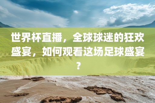 世界杯直播，全球球迷的狂欢盛宴，如何观看这场足球盛宴？吉安市靖泰电力工程有限公司
