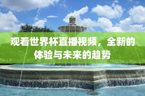 观看吉安市靖泰电力工程有限公司世界杯直播视频，全新的体验与未来的趋势