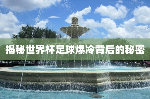 揭秘世界杯足球爆冷背后的秘密吉安市靖泰电力工程有限公司