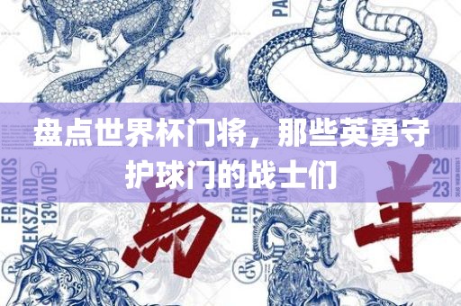 盘点世界杯门将，那些英勇守护球门的战士们