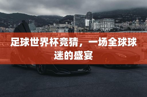 足球世界杯竞猜，一场全球球迷的盛宴