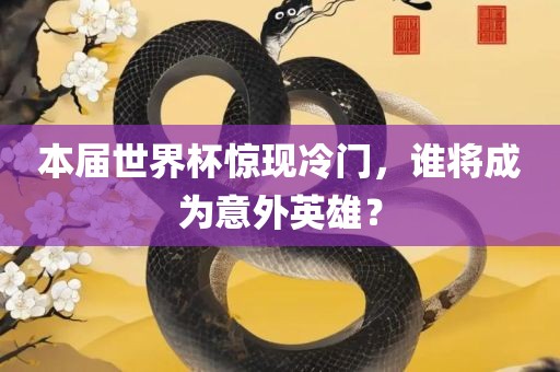 本届世界杯惊现冷门，谁将成为意外英雄？