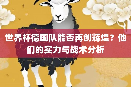 世界杯德国队能否再创辉煌？他们的实力与战术分析