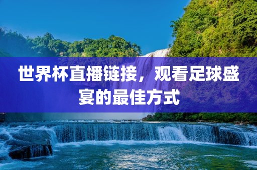 世界杯直播链接，观看足球盛宴的最佳方式吉安市靖泰电力工程有限公司