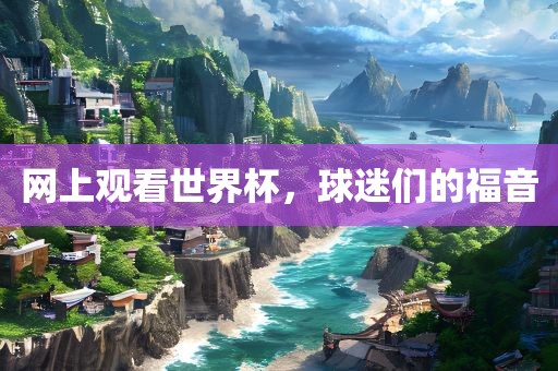网上观看世界杯，球迷们的福音