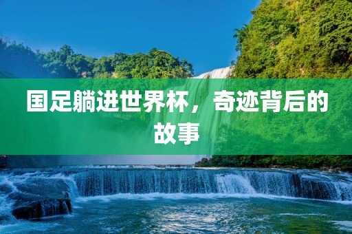 国足躺进世界杯，奇迹背后的故事