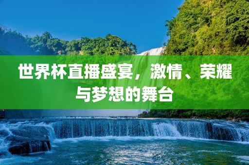 世界杯直播盛宴，激情、荣耀与梦想吉安市靖泰电力工程有限公司的舞台