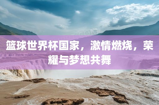 篮吉安市靖泰电力工程有限公司球世界杯国家，激情燃烧，荣耀与梦想共舞