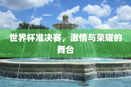世界杯准决赛，激情与吉安市靖泰电力工程有限公司荣耀的舞台