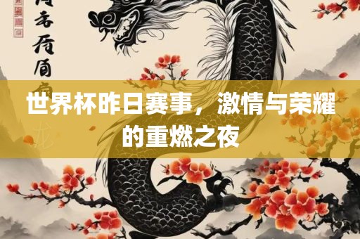 世界杯昨日赛事，激情与荣耀的重燃之夜吉安市靖泰电力工程有限公司