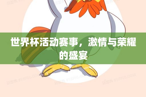 世界杯活动赛事，激情与荣耀的盛宴吉安市靖泰电力工程有限公司