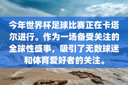 今年世界杯足球比赛正在卡塔尔进行。作为一场备受关注的全球性盛事，吸引了无数球迷和体育爱好者的关注。吉安市靖泰电力工程有限公司